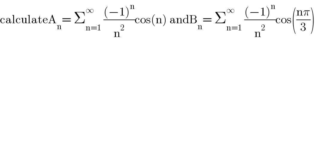 calculateA_n = Σ_(n=1) ^∞  (((−1)^n )/n^2 )cos(n) andB_n = Σ_(n=1) ^∞  (((−1)^n )/n^2 )cos(((nπ)/3))  