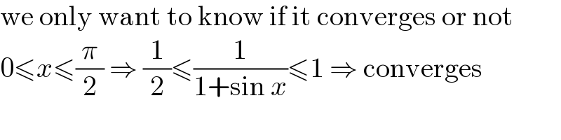 we only want to know if it converges or not  0≤x≤(π/2) ⇒ (1/2)≤(1/(1+sin x))≤1 ⇒ converges  