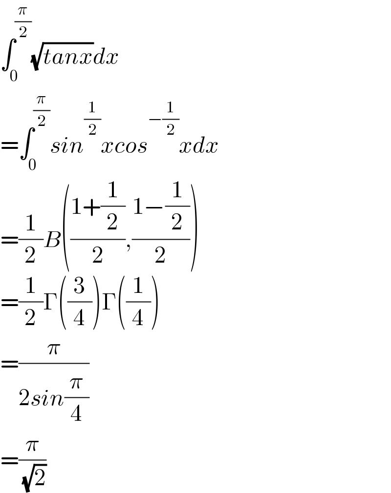 ∫_0 ^(π/2) (√(tanx))dx  =∫_0 ^(π/2) sin^(1/2) xcos^(−(1/2)) xdx  =(1/2)B(((1+(1/2))/2),((1−(1/2))/2))  =(1/2)Γ((3/4))Γ((1/4))  =(π/(2sin(π/4)))  =(π/( (√2)))  