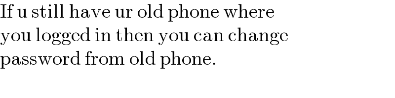 If u still have ur old phone where  you logged in then you can change  password from old phone.  