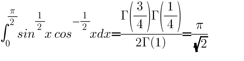 ∫_0 ^(π/2) sin^(1/2) x cos^(−(1/2)) xdx=((Γ((3/4))Γ((1/4)))/(2Γ(1)))=(π/( (√2)))  