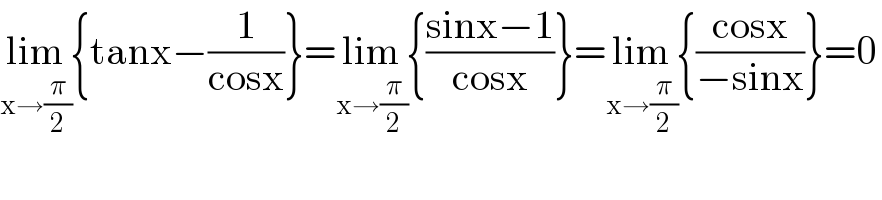 lim_(x→(π/2)) {tanx−(1/(cosx))}=lim_(x→(π/2)) {((sinx−1)/(cosx))}=lim_(x→(π/2)) {((cosx)/(−sinx))}=0  