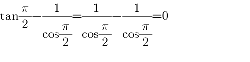 tan(π/2)−(1/(cos(π/2)))=(1/(cos(π/2)))−(1/(cos(π/2)))=0  