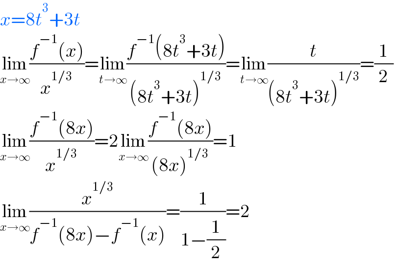 x=8t^3 +3t  lim_(x→∞) ((f^(−1) (x))/x^(1/3) )=lim_(t→∞) ((f^(−1) (8t^3 +3t))/((8t^3 +3t)^(1/3) ))=lim_(t→∞) (t/((8t^3 +3t)^(1/3) ))=(1/2)  lim_(x→∞) ((f^(−1) (8x))/x^(1/3) )=2lim_(x→∞) ((f^(−1) (8x))/((8x)^(1/3) ))=1  lim_(x→∞) (x^(1/3) /(f^(−1) (8x)−f^(−1) (x)))=(1/(1−(1/2)))=2  