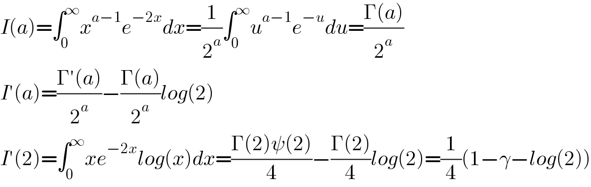 I(a)=∫_0 ^∞ x^(a−1) e^(−2x) dx=(1/2^a )∫_0 ^∞ u^(a−1) e^(−u) du=((Γ(a))/2^a )  I′(a)=((Γ′(a))/2^a )−((Γ(a))/2^a )log(2)  I′(2)=∫_0 ^∞ xe^(−2x) log(x)dx=((Γ(2)ψ(2))/4)−((Γ(2))/4)log(2)=(1/4)(1−γ−log(2))  