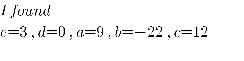 I found  e=3 , d=0 , a=9 , b=−22 , c=12  