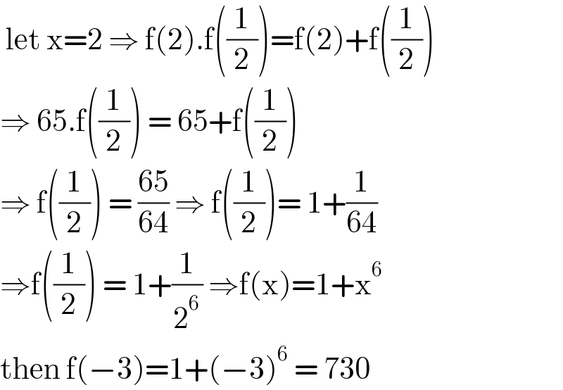  let x=2 ⇒ f(2).f((1/2))=f(2)+f((1/2))  ⇒ 65.f((1/2)) = 65+f((1/2))  ⇒ f((1/2)) = ((65)/(64)) ⇒ f((1/2))= 1+(1/(64))  ⇒f((1/2)) = 1+(1/2^6 ) ⇒f(x)=1+x^6   then f(−3)=1+(−3)^6  = 730  