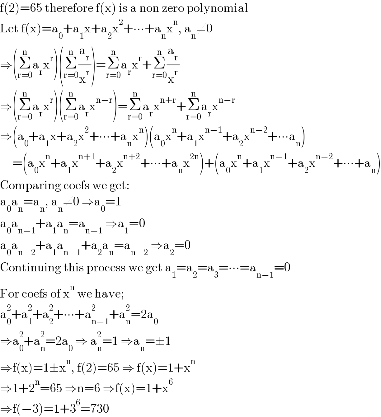 f(2)=65 therefore f(x) is a non zero polynomial  Let f(x)=a_0 +a_1 x+a_2 x^2 +∙∙∙+a_n x^n , a_n ≠0  ⇒(Σ_(r=0) ^n a_r x^r )(Σ_(r=0) ^n (a_r /x^r ))=Σ_(r=0) ^n a_r x^r +Σ_(r=0) ^n (a_r /x^r )  ⇒(Σ_(r=0) ^n a_r x^r )(Σ_(r=0) ^n a_r x^(n−r) )=Σ_(r=0) ^n a_r x^(n+r) +Σ_(r=0) ^n a_r x^(n−r)   ⇒(a_0 +a_1 x+a_2 x^2 +∙∙∙+a_n x^n )(a_0 x^n +a_1 x^(n−1) +a_2 x^(n−2) +∙∙∙a_n )       =(a_0 x^n +a_1 x^(n+1) +a_2 x^(n+2) +∙∙∙+a_n x^(2n) )+(a_0 x^n +a_1 x^(n−1) +a_2 x^(n−2) +∙∙∙+a_n )  Comparing coefs we get:  a_0 a_n =a_n , a_n ≠0 ⇒a_0 =1  a_0 a_(n−1) +a_1 a_n =a_(n−1)  ⇒a_1 =0  a_0 a_(n−2) +a_1 a_(n−1) +a_2 a_n =a_(n−2)  ⇒a_2 =0  Continuing this process we get a_1 =a_2 =a_3 =∙∙∙=a_(n−1) =0  For coefs of x^n  we have;  a_0 ^2 +a_1 ^2 +a_2 ^2 +∙∙∙+a_(n−1) ^2 +a_n ^2 =2a_0   ⇒a_0 ^2 +a_n ^2 =2a_0  ⇒ a_n ^2 =1 ⇒a_n =±1  ⇒f(x)=1±x^n , f(2)=65 ⇒ f(x)=1+x^n   ⇒1+2^n =65 ⇒n=6 ⇒f(x)=1+x^6   ⇒f(−3)=1+3^6 =730  