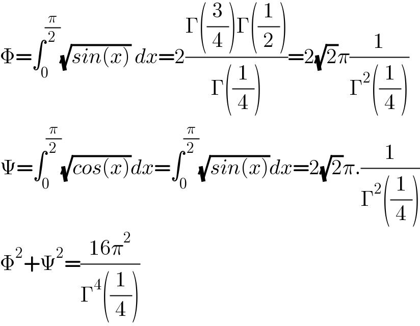 Φ=∫_0 ^(π/2) (√(sin(x))) dx=2((Γ((3/4))Γ((1/2)))/(Γ((1/4))))=2(√2)π(1/(Γ^2 ((1/4))))  Ψ=∫_0 ^(π/2) (√(cos(x)))dx=∫_0 ^(π/2) (√(sin(x)))dx=2(√2)π.(1/(Γ^2 ((1/4))))  Φ^2 +Ψ^2 =((16π^2 )/(Γ^4 ((1/4))))  