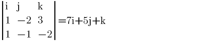  determinant ((i,j,k),(1,(−2),3),(1,(−1),(−2)))=7i+5j+k  