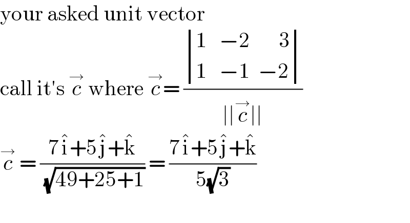 your asked unit vector   call it′s c^→  where c^→ = ( determinant (((1   −2       3)),((1   −1  −2)))/(∣∣c^→ ∣∣))  c^→  = ((7i^� +5j^� +k^� )/( (√(49+25+1)))) = ((7i^� +5j^� +k^� )/(5(√3)))    