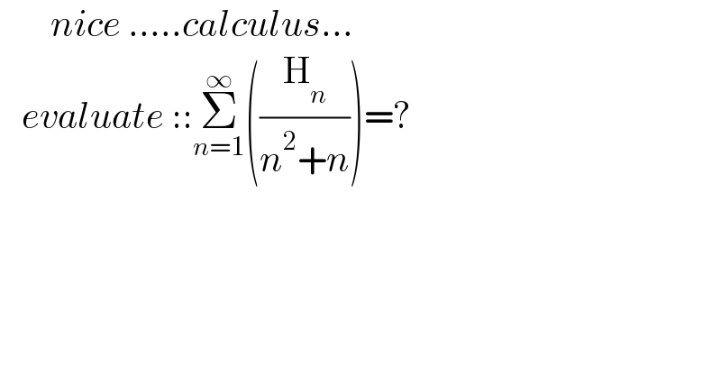        nice .....calculus...     evaluate ::Σ_(n=1) ^∞ ((H_n /(n^2 +n)))=?    