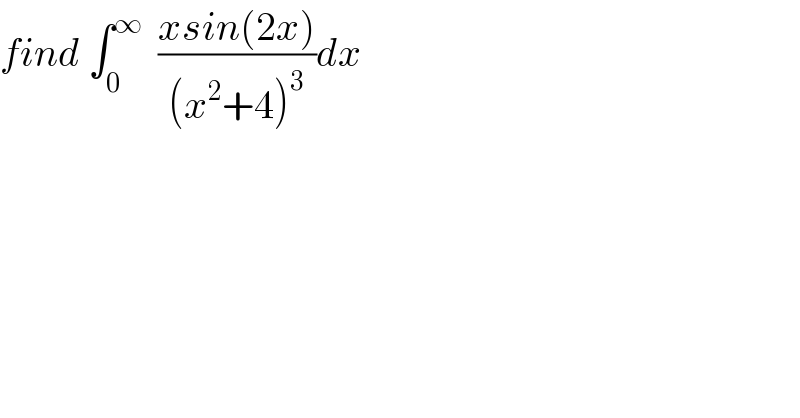 find ∫_0 ^∞   ((xsin(2x))/((x^2 +4)^3 ))dx  