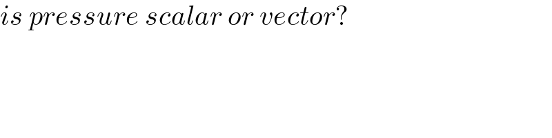 is pressure scalar or vector?  