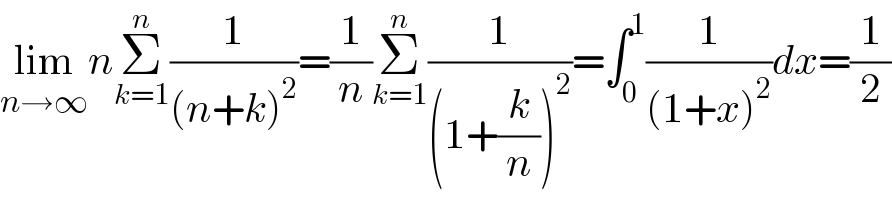 lim_(n→∞) nΣ_(k=1) ^n (1/((n+k)^2 ))=(1/n)Σ_(k=1) ^n (1/((1+(k/n))^2 ))=∫_0 ^1 (1/((1+x)^2 ))dx=(1/2)  