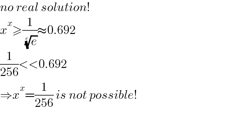 no real solution!  x^x ≥(1/( (e)^(1/e) ))≈0.692  (1/(256))<<0.692  ⇒x^x =(1/(256)) is not possible!  