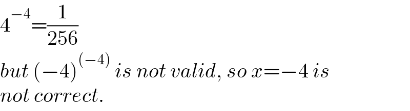 4^(−4) =(1/(256))  but (−4)^((−4))  is not valid, so x=−4 is  not correct.  