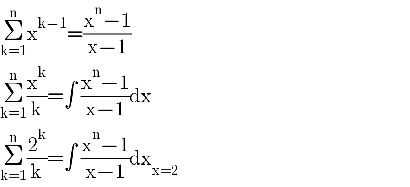 Σ_(k=1) ^n x^(k−1) =((x^n −1)/(x−1))  Σ_(k=1) ^n (x^k /k)=∫ ((x^n −1)/(x−1))dx  Σ_(k=1) ^n (2^k /k)=∫ ((x^n −1)/(x−1))dx_(x=2)   