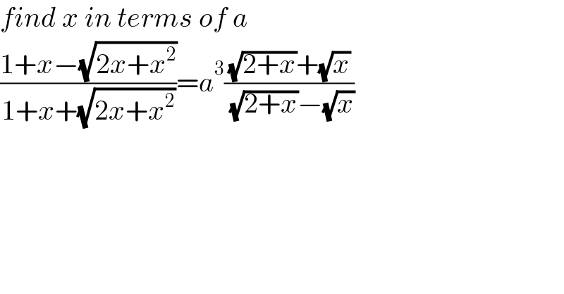 find x in terms of a  ((1+x−(√(2x+x^2 )))/(1+x+(√(2x+x^2 ))))=a^3 (((√(2+x))+(√x))/( (√(2+x))−(√x)))  