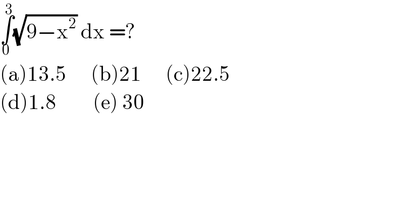 ∫_0 ^3 (√(9−x^2 )) dx =?  (a)13.5      (b)21      (c)22.5  (d)1.8         (e) 30  