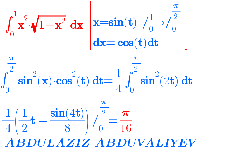   âˆ«_0 ^( 1) x^2 âˆ™(âˆš(1âˆ’x^2 ))  dx   [((x=sin(t)  /_0 ^1 â†’/_0 ^(ð�›‘/2)   )),((dx= cos(t)dt )) ]  âˆ«_0 ^(ð�›‘/2)  sin^2 (x)âˆ™cos^2 (t) dt=(1/4)âˆ«_0 ^(ð�›‘/2) sin^2 (2t) dt   (1/4)((1/2)t âˆ’ ((sin(4t))/8)) /_0 ^( (ð�›‘/2)) = (ð�›‘/(16))    ABDULAZIZ  ABDUVALIYEV  