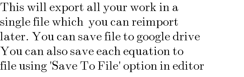 This will export all your work in a   single file which  you can reimport  later. You can save file to google drive  You can also save each equation to  file using ′Save To File′ option in editor  