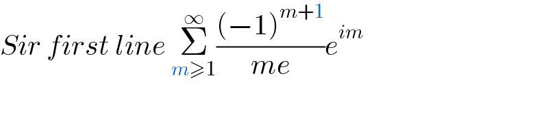 Sir first line Σ_(m≥1) ^∞ (((−1)^(m+1) )/(me))e^(im)   