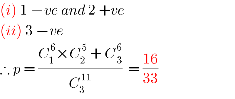 (i) 1 −ve and 2 +ve  (ii) 3 −ve  ∴ p = ((C_1 ^( 6) ×C_2 ^( 5)  + C_( 3) ^( 6) )/C_3 ^( 11) )  = ((16)/(33))  