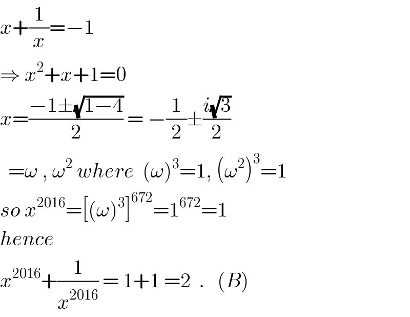 x+(1/x)=−1  ⇒ x^2 +x+1=0  x=((−1±(√(1−4)))/2) = −(1/2)±((i(√3))/2)    =ω , ω^2  where  (ω)^3 =1, (ω^2 )^3 =1  so x^(2016) =[(ω)^3 ]^(672) =1^(672) =1  hence  x^(2016) +(1/x^(2016) ) = 1+1 =2  .   (B)  