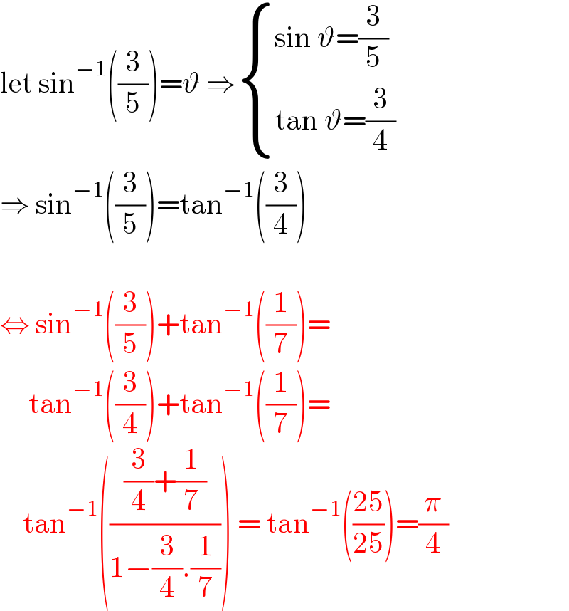 let sin^(−1) ((3/5))=ϑ ⇒ { ((sin ϑ=(3/5))),((tan ϑ=(3/4))) :}  ⇒ sin^(−1) ((3/5))=tan^(−1) ((3/4))    ⇔ sin^(−1) ((3/5))+tan^(−1) ((1/7))=       tan^(−1) ((3/4))+tan^(−1) ((1/7))=      tan^(−1) ((((3/4)+(1/7))/(1−(3/4).(1/7)))) = tan^(−1) (((25)/(25)))=(π/4)  