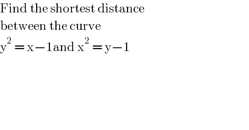Find the shortest distance   between the curve   y^2  = x−1and x^2  = y−1  