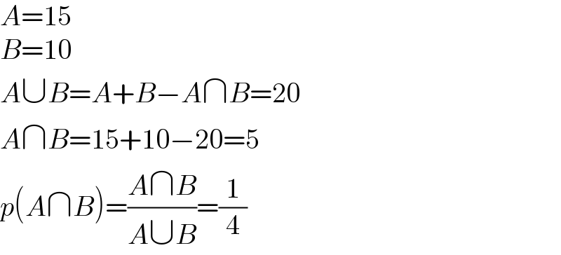 A=15  B=10  A∪B=A+B−A∩B=20  A∩B=15+10−20=5  p(A∩B)=((A∩B)/(A∪B))=(1/4)  