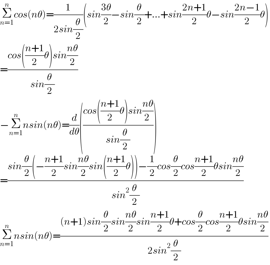 Σ_(n=1) ^n cos(nθ)=(1/(2sin(θ/2)))(sin((3θ)/2)−sin(θ/2)+...+sin((2n+1)/2)θ−sin((2n−1)/2)θ)  =((cos(((n+1)/2)θ)sin((nθ)/2))/(sin(θ/2)))  −Σ_(n=1) ^n nsin(nθ)=(d/dθ)(((cos(((n+1)/2)θ)sin((nθ)/(2 )))/(sin(θ/2))))  =((sin(θ/2)(−((n+1)/2)sin((nθ)/2)sin(((n+1)/2)θ))−(1/2)cos(θ/2)cos((n+1)/2)θsin((nθ)/2))/(sin^2 (θ/2)))   Σ_(n=1) ^n nsin(nθ)=(((n+1)sin(θ/2)sin((nθ)/2)sin((n+1)/2)θ+cos(θ/2)cos((n+1)/2)θsin((nθ)/2))/(2sin^2 (θ/2)))   