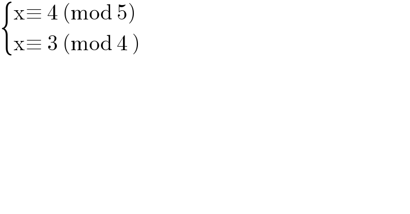  { ((x≡ 4 (mod 5))),((x≡ 3 (mod 4 ))) :}  