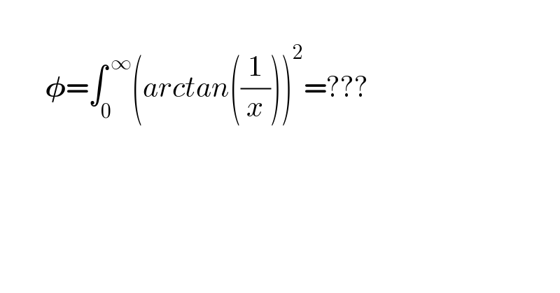           𝛗=∫_0 ^( ∞) (arctan((1/x)))^2 =???  