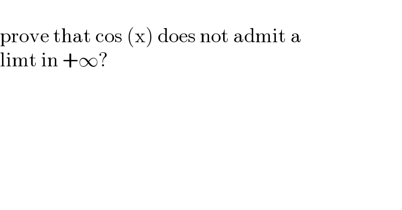   prove that cos (x) does not admit a  limt in +∞?  
