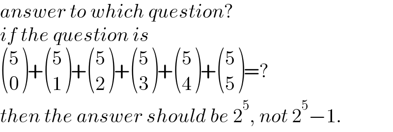 answer to which question?  if the question is   ((5),(0) )+ ((5),(1) )+ ((5),(2) )+ ((5),(3) )+ ((5),(4) )+ ((5),(5) )=?  then the answer should be 2^5 , not 2^5 −1.  