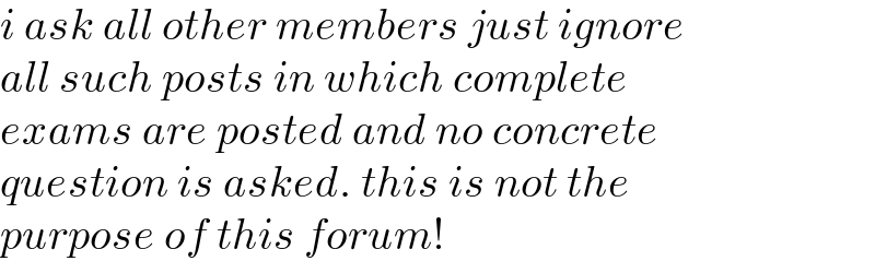 i ask all other members just ignore  all such posts in which complete   exams are posted and no concrete  question is asked. this is not the  purpose of this forum!  