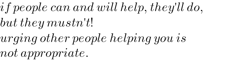 if people can and will help, they′ll do,  but they mustn′t!  urging other people helping you is  not appropriate.  