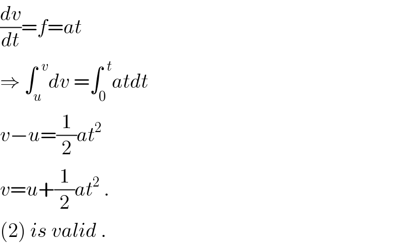 (dv/dt)=f=at  ⇒ ∫_u ^(  v) dv =∫_0 ^(  t) atdt  v−u=(1/2)at^2    v=u+(1/2)at^2  .  (2) is valid .  