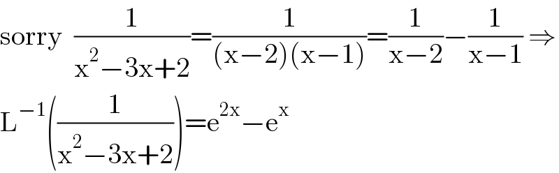 sorry  (1/(x^2 −3x+2))=(1/((x−2)(x−1)))=(1/(x−2))−(1/(x−1)) ⇒  L^(−1) ((1/(x^2 −3x+2)))=e^(2x) −e^x   