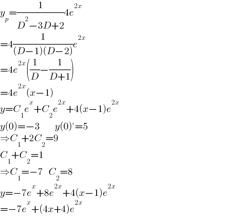 y_p =(1/(D^2 −3D+2))4e^(2x)   =4(1/((D−1)(D−2)))e^(2x)   =4e^(2x) ((1/D)−(1/(D+1)))  =4e^(2x) (x−1)  y=C_1 e^x +C_2 e^(2x) +4(x−1)e^(2x)   y(0)=−3        y(0)′=5  ⇒C_1 +2C_2 =9  C_1 +C_2 =1  ⇒C_1 =−7   C_2 =8  y=−7e^x +8e^(2x) +4(x−1)e^(2x)   =−7e^x +(4x+4)e^(2x)   