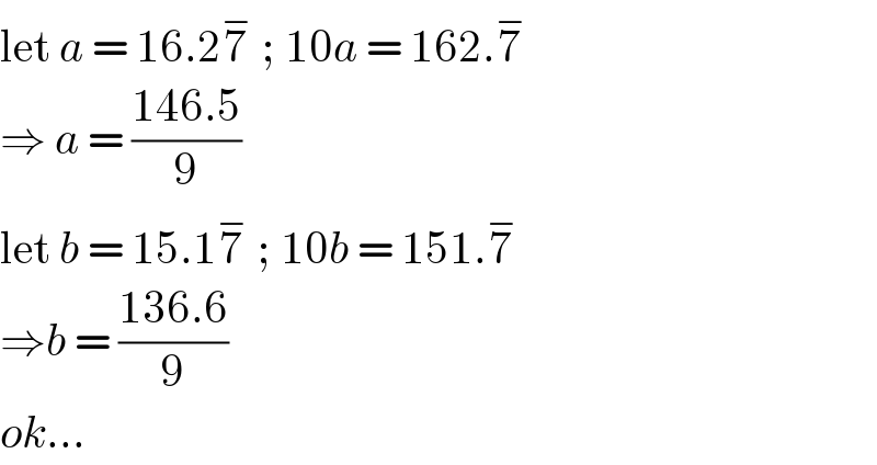 let a = 16.27^−  ; 10a = 162.7^−   ⇒ a = ((146.5)/9)  let b = 15.17^−  ; 10b = 151.7^−   ⇒b = ((136.6)/9)  ok...  