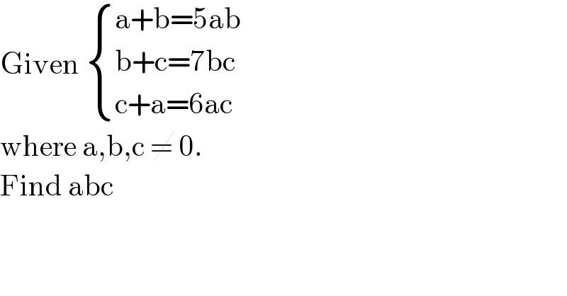 Given  { ((a+b=5ab)),((b+c=7bc)),((c+a=6ac)) :}  where a,b,c ≠ 0.  Find abc  