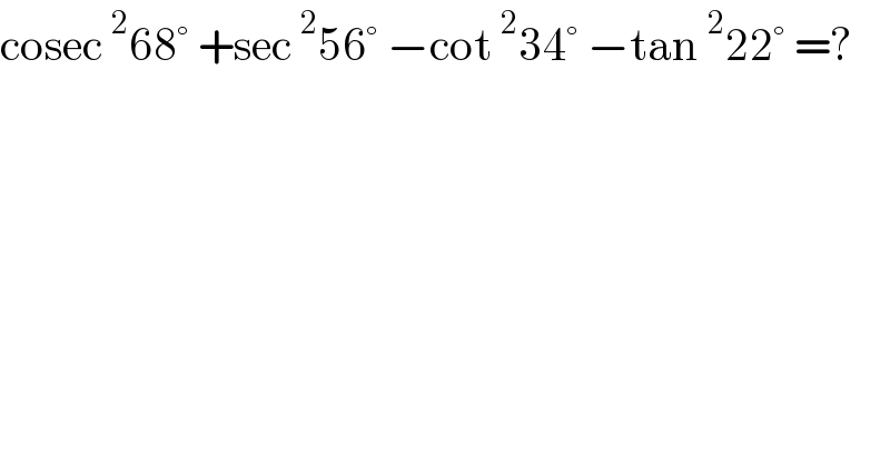 cosec^2 68° +sec^2 56° −cot^2 34° −tan^2 22° =?  