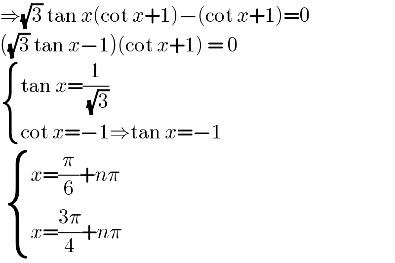 ⇒(√3) tan x(cot x+1)−(cot x+1)=0  ((√3) tan x−1)(cot x+1) = 0   { ((tan x=(1/( (√3))))),((cot x=−1⇒tan x=−1)) :}    { ((x=(π/6)+nπ)),((x=((3π)/4)+nπ)) :}  