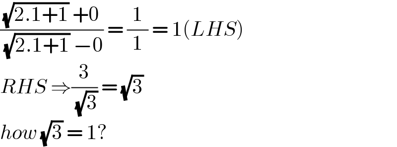 (((√(2.1+1)) +0)/( (√(2.1+1)) −0)) = (1/1) = 1(LHS)  RHS ⇒(3/( (√3))) = (√3)   how (√3) = 1?  