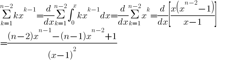 Σ_(k=1) ^(n−2) kx^(k−1) =(d/dx)Σ_(k=1) ^(n−2) ∫_0 ^x kx^(k−1) dx=(d/dx)Σ_(k=1) ^(n−2) x^k =(d/dx)[((x(x^(n−2) −1))/(x−1))]  =(((n−2)x^(n−1) −(n−1)x^(n−2) +1)/((x−1)^2 ))  