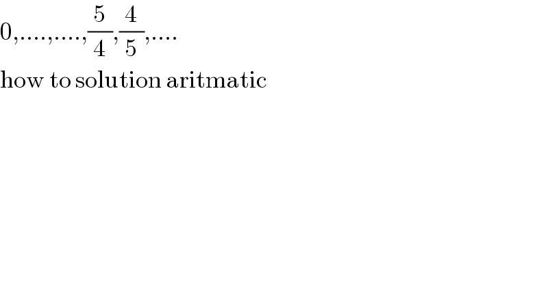 0,....,....,(5/4),(4/5),....  how to solution aritmatic  