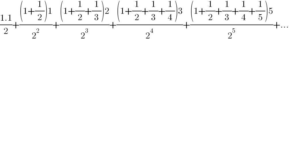 ((1.1)/2)+(((1+(1/2))1)/2^2 )+(((1+(1/2)+(1/3))2)/2^3 )+(((1+(1/2)+(1/3)+(1/4))3)/2^4 )+(((1+(1/2)+(1/3)+(1/4)+(1/5))5)/2^5 )+...  